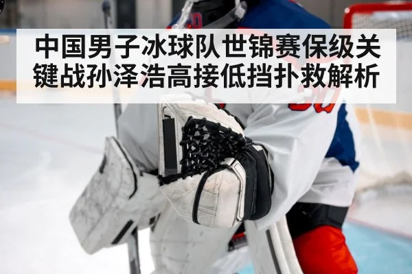 中国男子冰球队世锦赛保级关键战孙泽浩高接低挡扑救解析 | kaiyun