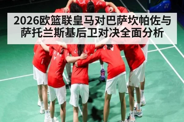 2026欧篮联皇马对巴萨坎帕佐与萨托兰斯基后卫对决全面分析 | kaiyun