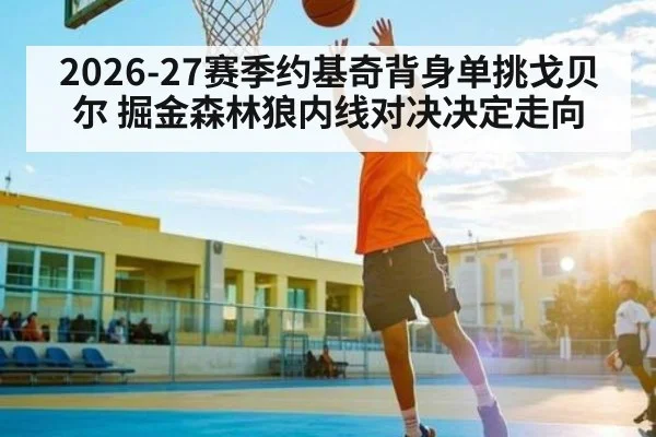 2026-27赛季约基奇背身单挑戈贝尔 掘金森林狼内线对决决定走向 | kaiyun